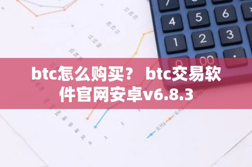 btc怎么购买？ btc交易软件官网安卓v6.8.3