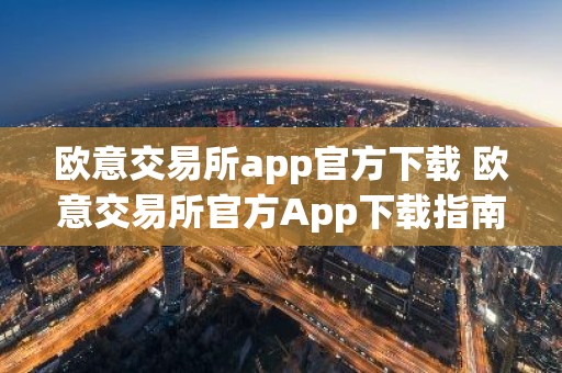 欧意交易所app官方下载 欧意交易所官方App下载指南