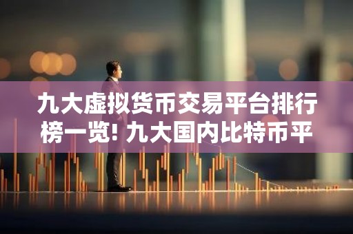 九大虚拟货币交易平台排行榜一览! 九大国内比特币平台排行