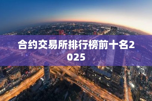 合约交易所排行榜前十名2025