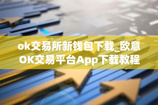 ok交易所新钱包下载_欧意OK交易平台App下载教程