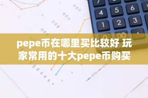 pepe币在哪里买比较好 玩家常用的十大pepe币购买平台推荐