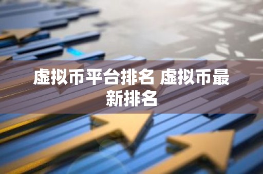 虚拟币平台排名 虚拟币最新排名