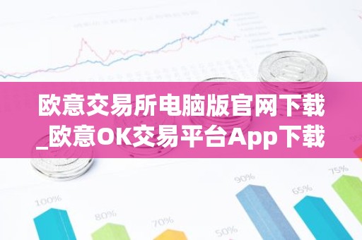 欧意交易所电脑版官网下载_欧意OK交易平台App下载教程