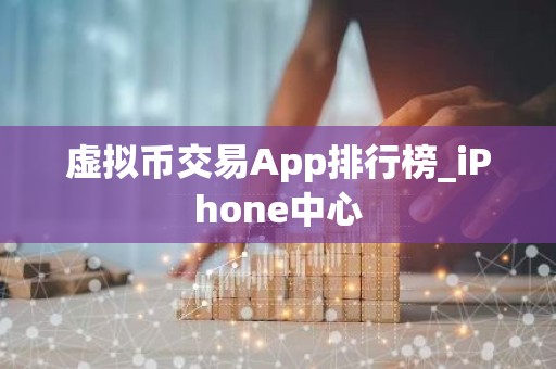 虚拟币交易App排行榜_iPhone中心
