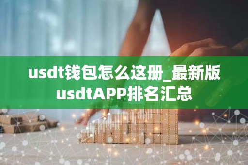 usdt钱包怎么这册_最新版usdtAPP排名汇总