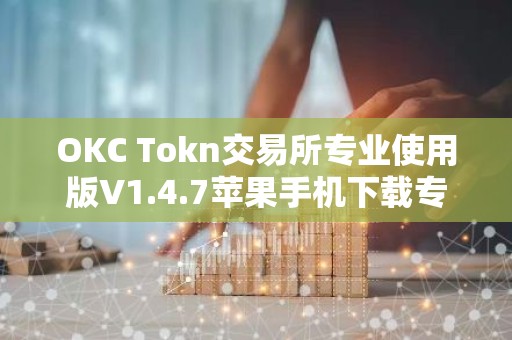 OKC Tokn交易所专业使用版V1.4.7苹果手机下载专用链接【官方正版下载】