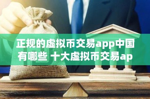 正规的虚拟币交易app中国有哪些 十大虚拟币交易app排行榜最新