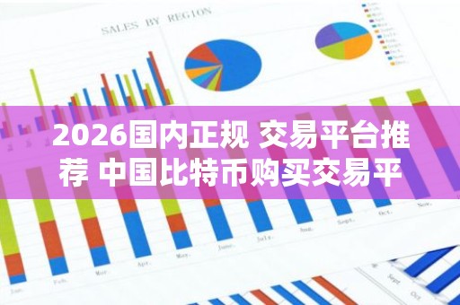 2026国内正规 交易平台推荐 中国比特币购买交易平台排名