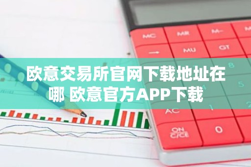 欧意交易所官网下载地址在哪 欧意官方APP下载