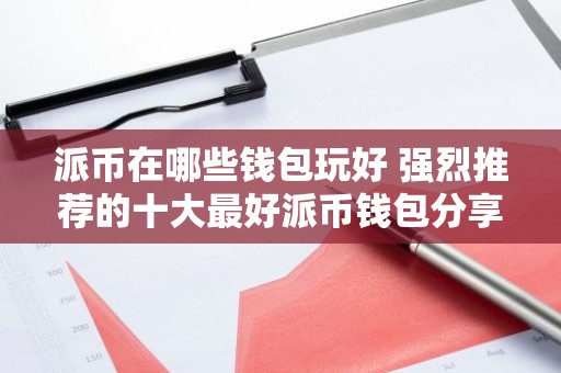 派币在哪些钱包玩好 强烈推荐的十大最好派币钱包分享