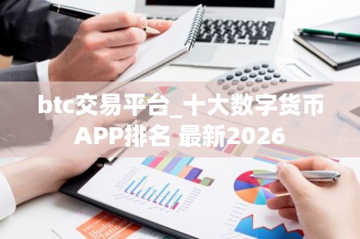 btc交易平台_十大数字货币APP排名 最新2026