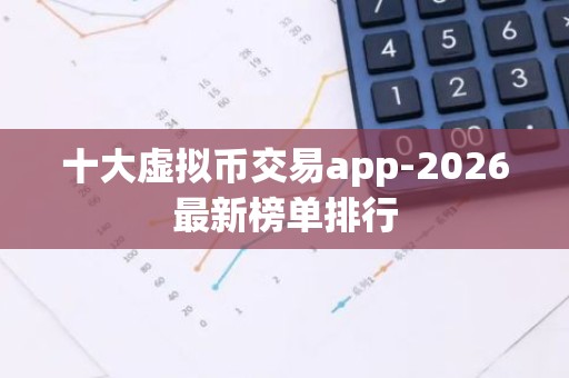 十大虚拟币交易app-2026最新榜单排行