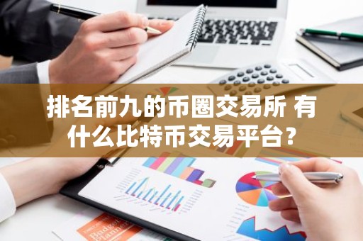 排名前九的币圈交易所 有什么比特币交易平台？