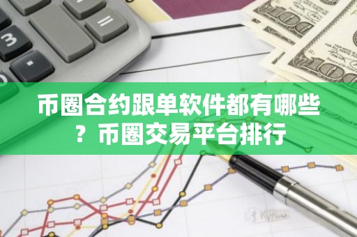 币圈合约跟单软件都有哪些？币圈交易平台排行