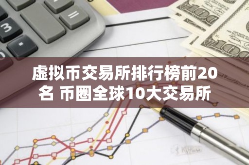 虚拟币交易所排行榜前20名 币圈全球10大交易所