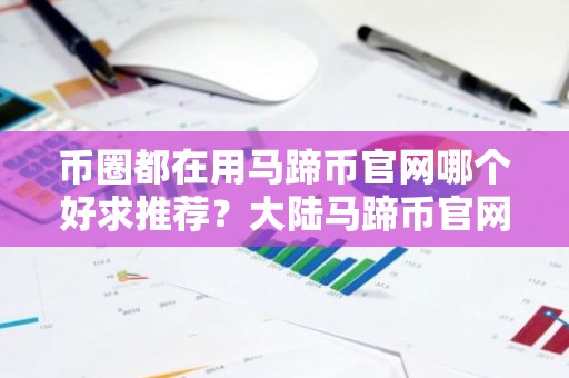 币圈都在用马蹄币官网哪个好求推荐？大陆马蹄币官网排名