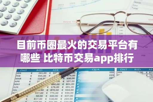 目前币圈最火的交易平台有哪些 比特币交易app排行