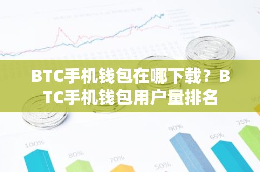 BTC手机钱包在哪下载？BTC手机钱包用户量排名