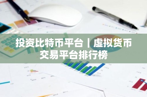 投资比特币平台｜虚拟货币交易平台排行榜