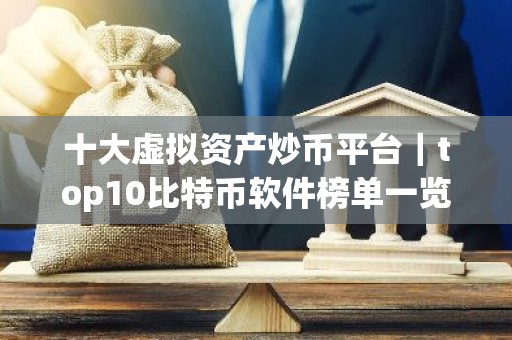 十大虚拟资产炒币平台｜top10比特币软件榜单一览