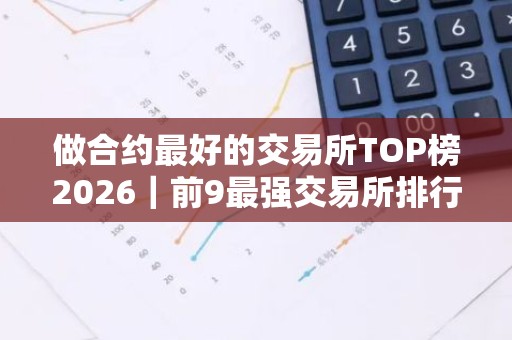 做合约最好的交易所TOP榜2026｜前9最强交易所排行