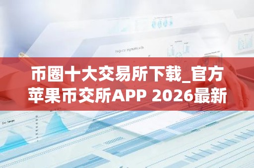 币圈十大交易所下载_官方苹果币交所APP 2026最新版本下载