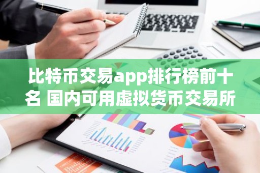 比特币交易app排行榜前十名 国内可用虚拟货币交易所
