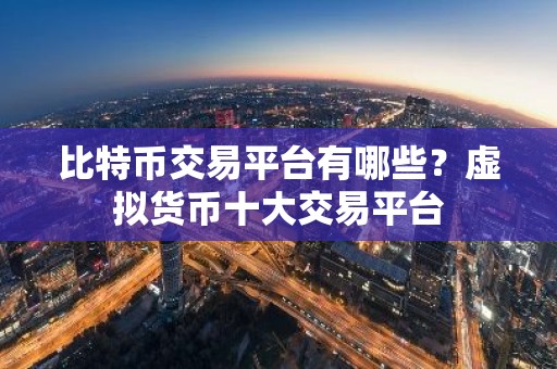 比特币交易平台有哪些？虚拟货币十大交易平台