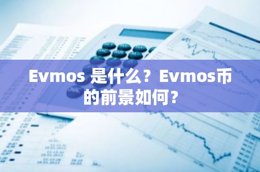 Evmos 是什么？Evmos币的前景如何？