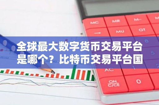 全球最大数字货币交易平台是哪个？比特币交易平台国家合法平台有哪些