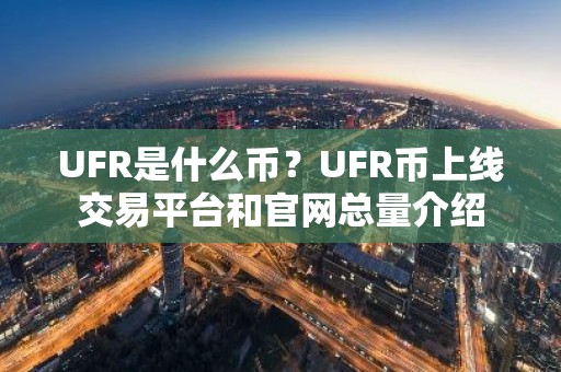 UFR是什么币？UFR币上线交易平台和官网总量介绍