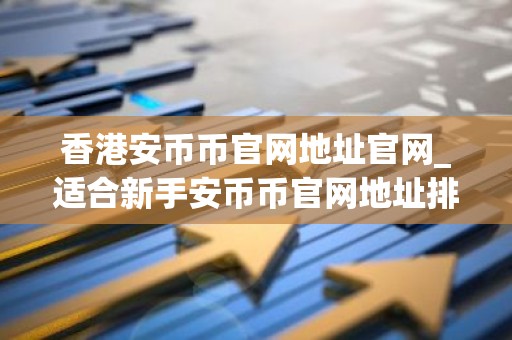 香港安币币官网地址官网_适合新手安币币官网地址排行榜2026年