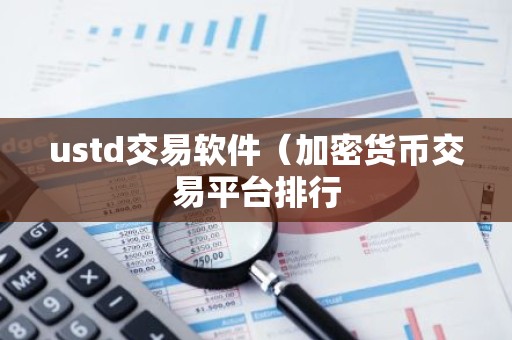 ustd交易软件（加密货币交易平台排行