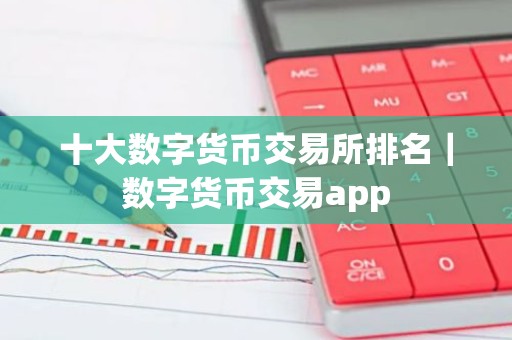十大数字货币交易所排名｜数字货币交易app