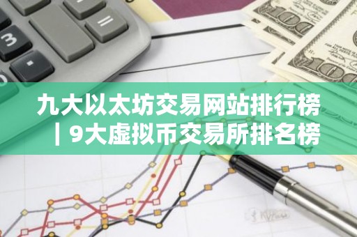 九大以太坊交易网站排行榜｜9大虚拟币交易所排名榜
