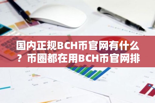 国内正规BCH币官网有什么？币圈都在用BCH币官网排行榜