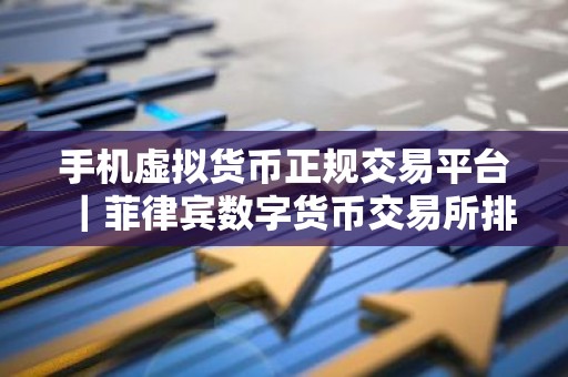 手机虚拟货币正规交易平台｜菲律宾数字货币交易所排名
