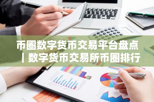 币圈数字货币交易平台盘点｜数字货币交易所币圈排行