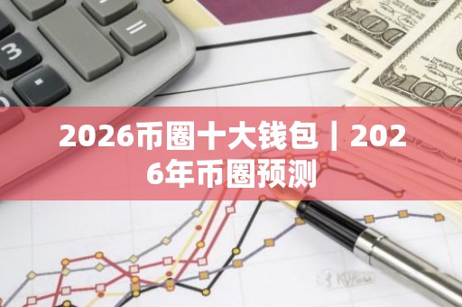 2026币圈十大钱包｜2026年币圈预测
