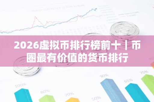 2026虚拟币排行榜前十｜币圈最有价值的货币排行