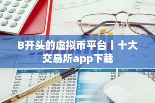 B开头的虚拟币平台｜十大交易所app下载