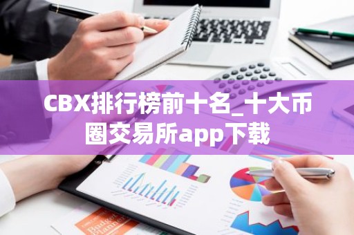 CBX排行榜前十名_十大币圈交易所app下载
