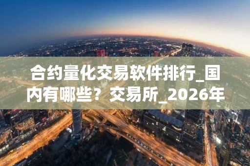 合约量化交易软件排行_国内有哪些？交易所_2026年下什么App可以买币