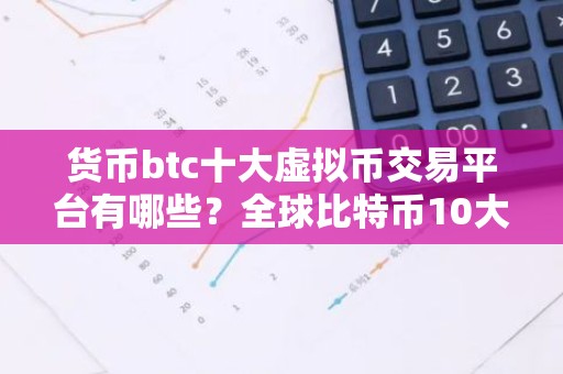 货币btc十大虚拟币交易平台有哪些？全球比特币10大比特币平台
