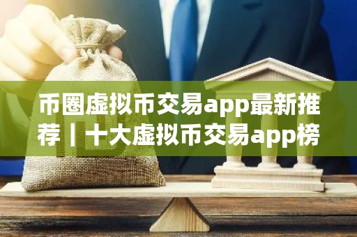 币圈虚拟币交易app最新推荐｜十大虚拟币交易app榜单更新