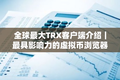 全球最大TRX客户端介绍｜最具影响力的虚拟币浏览器排名