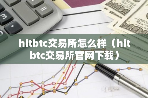 hitbtc交易所怎么样（hitbtc交易所官网下载）
