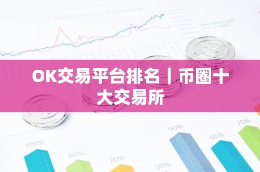 OK交易平台排名｜币圈十大交易所