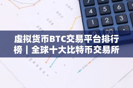 虚拟货币BTC交易平台排行榜｜全球十大比特币交易所排名